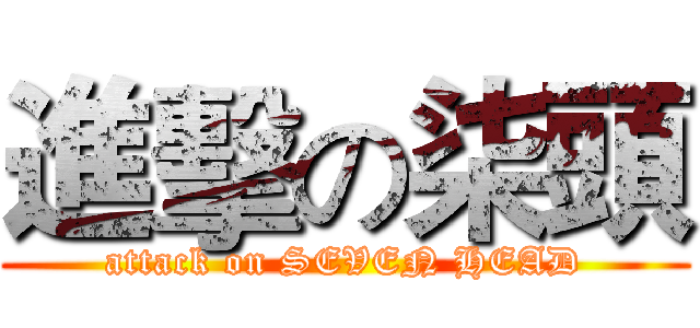 進擊の柒頭 (attack on SEVEN HEAD)