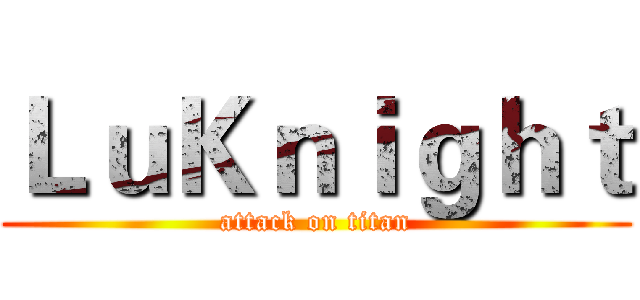 ＬｕＫｎｉｇｈｔ (attack on titan)