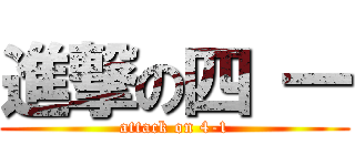 進撃の四 一 (attack on 4-1)