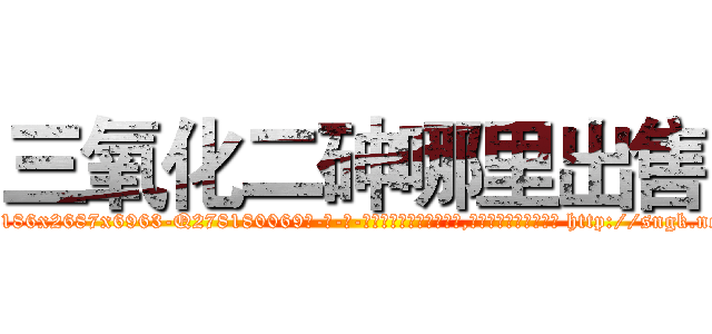 三氧化二砷哪里出售 (三氧化二砷哪里出售【电-186x2687x6963-Q278180069元-吉-药-业】我们做的是长期生意,靠的是老客户长期支持 http://sngk.net/vAiv51
)