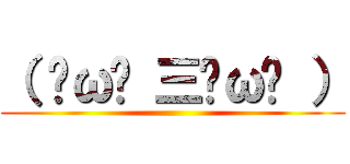 （ ˘ω˘ 三˘ω˘ ） ()