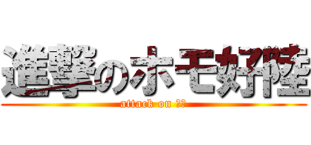 進撃のホモ好陸 (attack on ホモ)