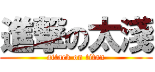 進撃の太淺 (attack on titan)