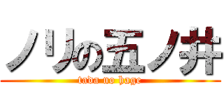 ノリの五ノ井 (tada no hage)