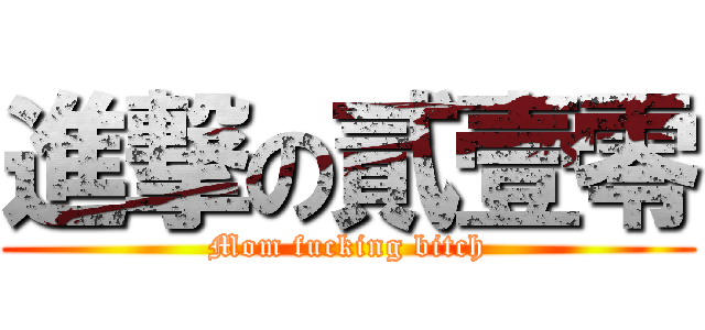 進撃の貳壹零 (Mom fucking bitch)