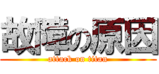 故障の原因 (attack on titan)