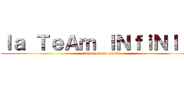 ｌａ ＴｅＡｍ ＩＮｆｉＮＩｔＹ (kimetsu no yaiba)