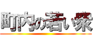 町内の若い衆 ()