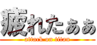 疲れたぁぁ (attack on titan)