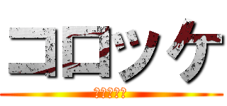 コロッケ (腹減ったな)