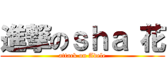 進撃のｓｈａ 花 (attack on Adele)