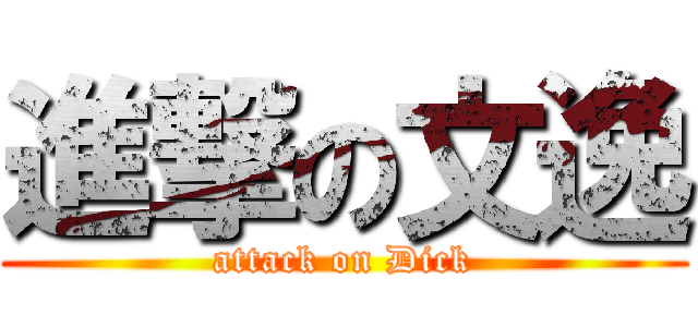 進撃の文逸 (attack on Dick)