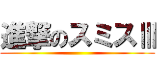 進撃のスミスⅢ ()