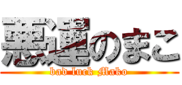 悪運のまこ (bad luck Mako)