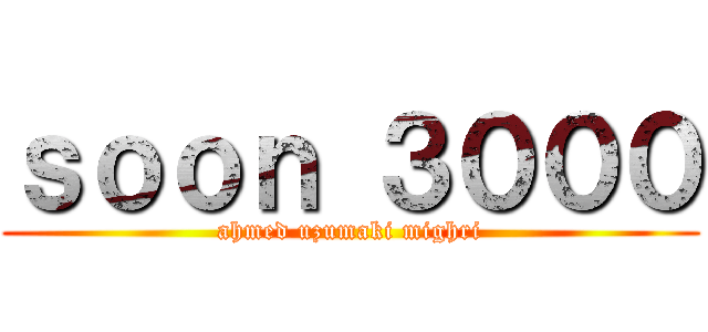 ｓｏｏｎ ３０００ (ahmed uzumaki mighri)