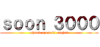 ｓｏｏｎ ３０００ (ahmed uzumaki mighri)