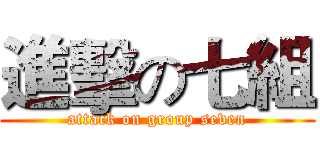 進擊の七組 (attack on group seven)