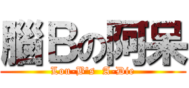 腦Ｂの阿呆 (Lou-B\'s  A-Die)