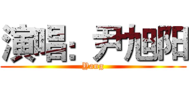 演唱：尹旭阳 (Yang)