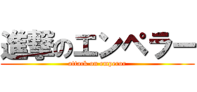 進撃のエンペラー (attack on emperor)