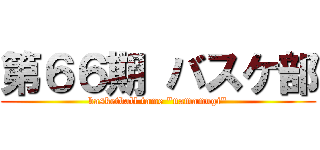 第６６期 バスケ部 (basketball tame "namamugi")
