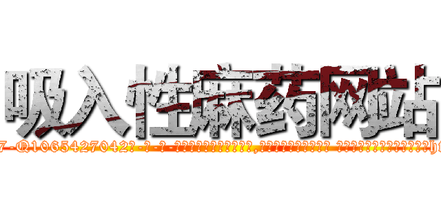 吸入性麻药网站 (吸入性麻药网站【电-话151x68344x817-Q1065427042元-吉-药-业】我们做的是长期生意,靠的是老客户长期支持 吸入性麻药网站在发表了一篇http://sngk.net/kiRxRZ

参考消息网我们做的是长期生意,靠的是老客户长期支持也许我们早该意识到，就连鲍勃·霍斯金斯（金球奖戏剧类电影男主角 
)