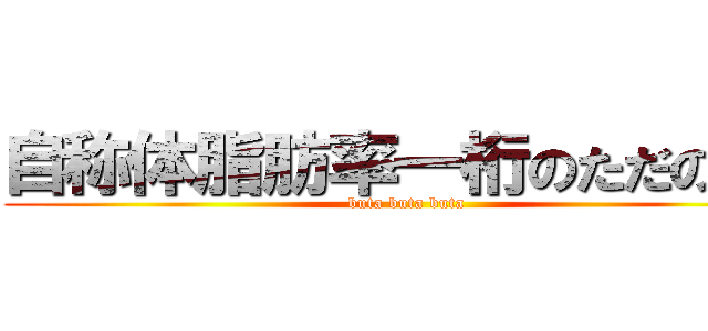 自称体脂肪率一桁のただのぶた (buta buta buta)