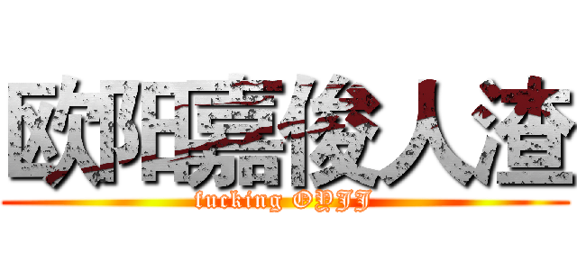欧阳嘉俊人渣 (fucking OYJJ)