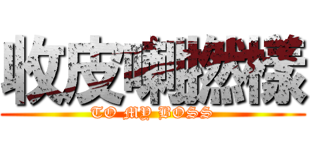 收皮喇撚樣 (TO MY BOSS)