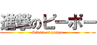 進撃のピーポー (Siksin of ppippo)
