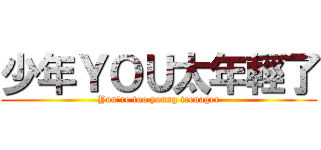 少年ＹＯＵ太年輕了 (You\'re too young teenager)