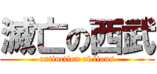 滅亡の西武 (extinction of lions)