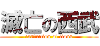 滅亡の西武 (extinction of lions)