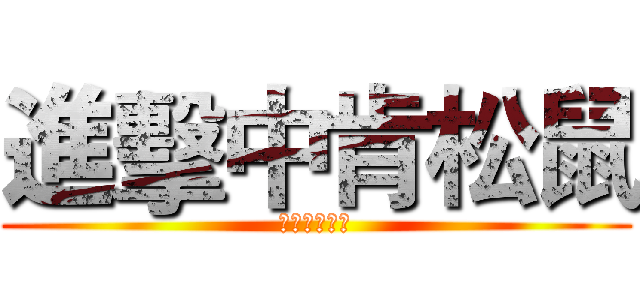 進擊中肯松鼠 (一ㄎㄞ一ㄎㄞ)