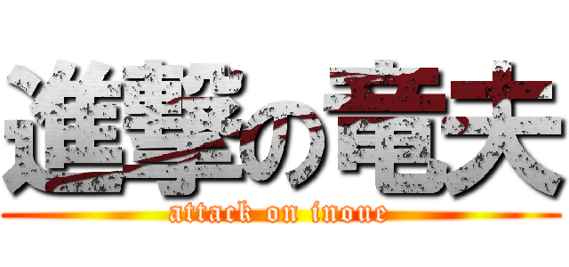 進撃の竜夫 (attack on inoue)