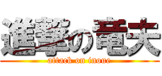 進撃の竜夫 (attack on inoue)