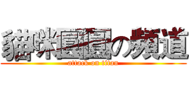 貓咪圓圓の頻道 (attack on titan)