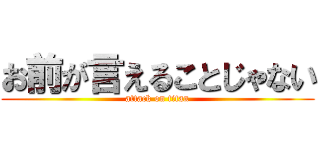 お前が言えることじゃない (attack on titan)