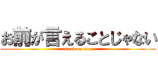 お前が言えることじゃない (attack on titan)