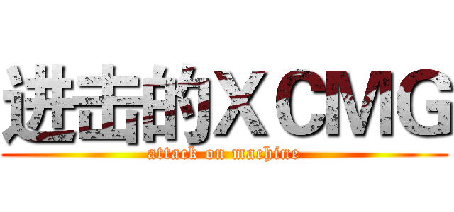 进击的ＸＣＭＧ (attack on machine)