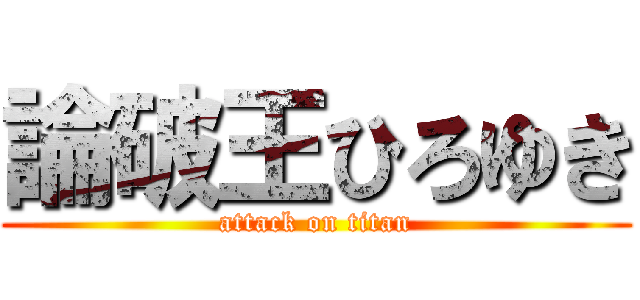 論破王ひろゆき (attack on titan)