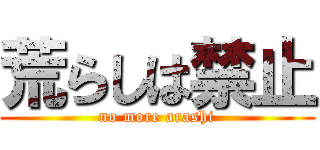 荒らしは禁止 (no more arashi)