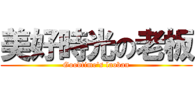 美好時光の老板 (Goodtime\'s laoban)