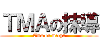 ＴＭＡの抹導 (Tma on mocha)