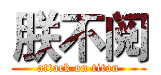 朕不阅 (attack on titan)