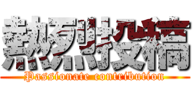 熱烈投稿 (Passionate contribution)