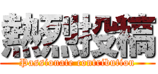 熱烈投稿 (Passionate contribution)