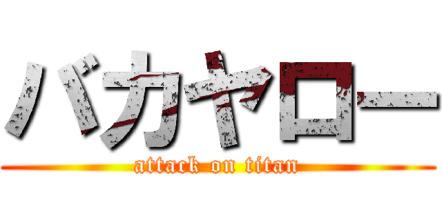 バカヤロー (attack on titan)