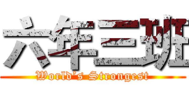 六年三班 (World’s Strongest)