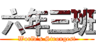 六年三班 (World’s Strongest)